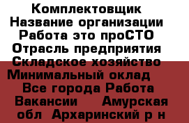 Комплектовщик › Название организации ­ Работа-это проСТО › Отрасль предприятия ­ Складское хозяйство › Минимальный оклад ­ 1 - Все города Работа » Вакансии   . Амурская обл.,Архаринский р-н